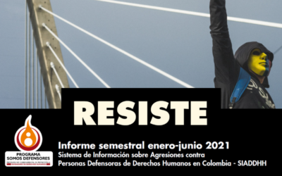 RESISTE – Informe semestral enero-junio 2021 Sistema de Información sobre Agresiones contra Personas Defensoras de Derechos Humanos en Colombia – SIADDHH